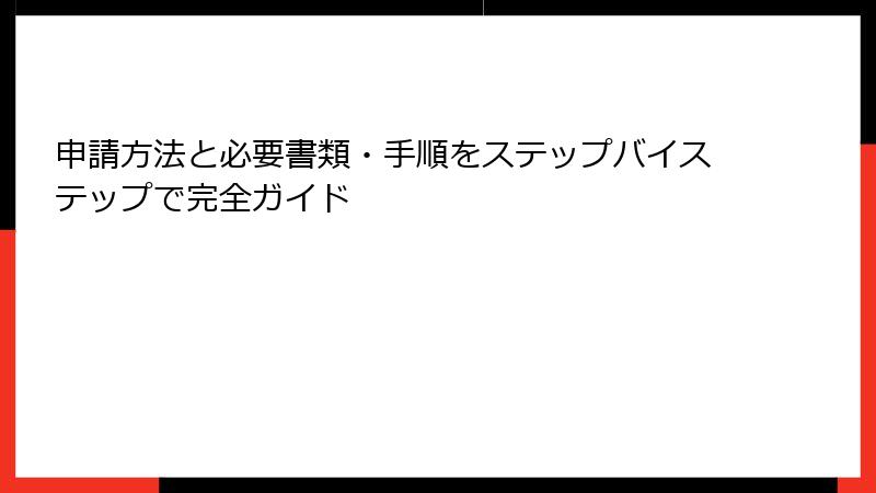 申請方法と必要書類・手順をステップバイステップで完全ガイド
