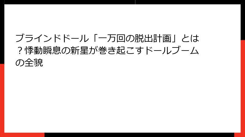 ブラインドドール「一万回の脱出計画」とは？悸動瞬息の新星が巻き起こすドールブームの全貌