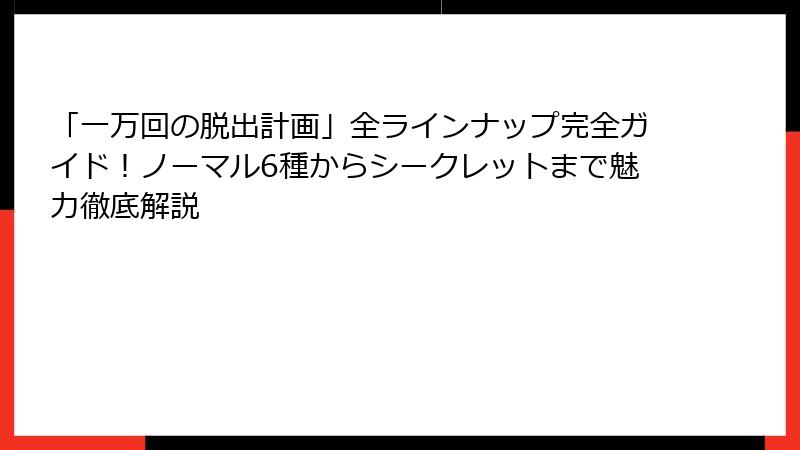 「一万回の脱出計画」全ラインナップ完全ガイド！ノーマル6種からシークレットまで魅力徹底解説