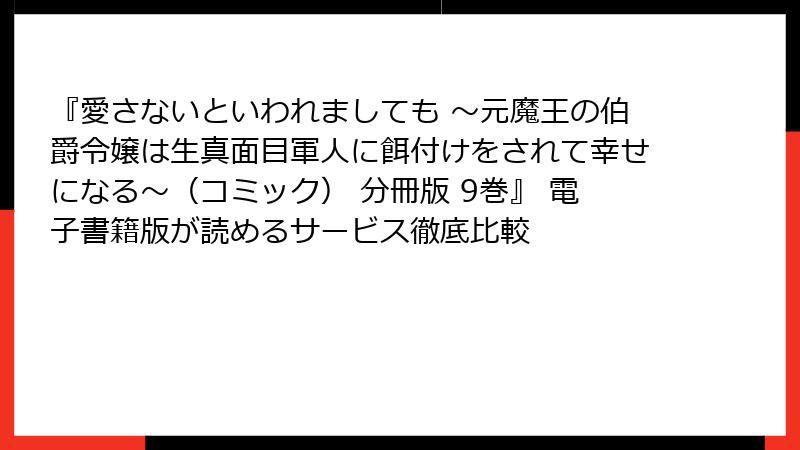 『愛さないといわれましても ～元魔王の伯爵令嬢は生真面目軍人に餌付けをされて幸せになる～（コミック） 分冊版 9巻』 電子書籍版が読めるサービス徹底比較