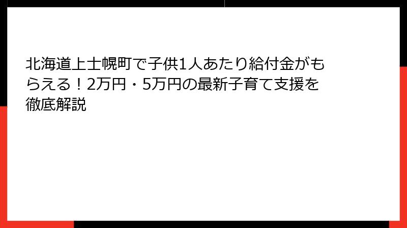 北海道上士幌町で子供1人あたり給付金がもらえる！2万円・5万円の最新子育て支援を徹底解説