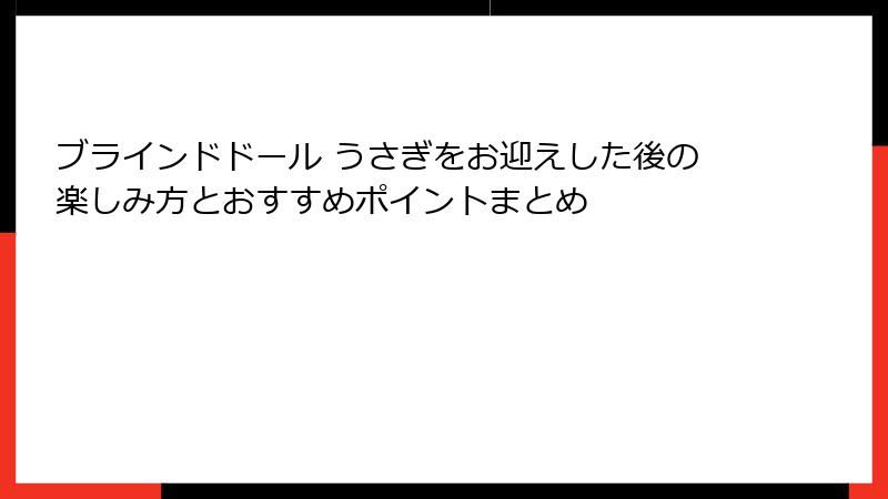 ブラインドドール うさぎをお迎えした後の楽しみ方とおすすめポイントまとめ