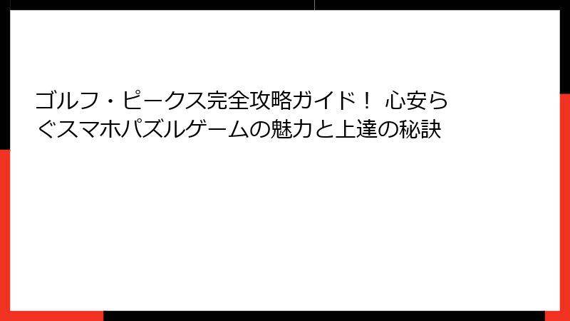 ゴルフ・ピークス完全攻略ガイド！ 心安らぐスマホパズルゲームの魅力と上達の秘訣
