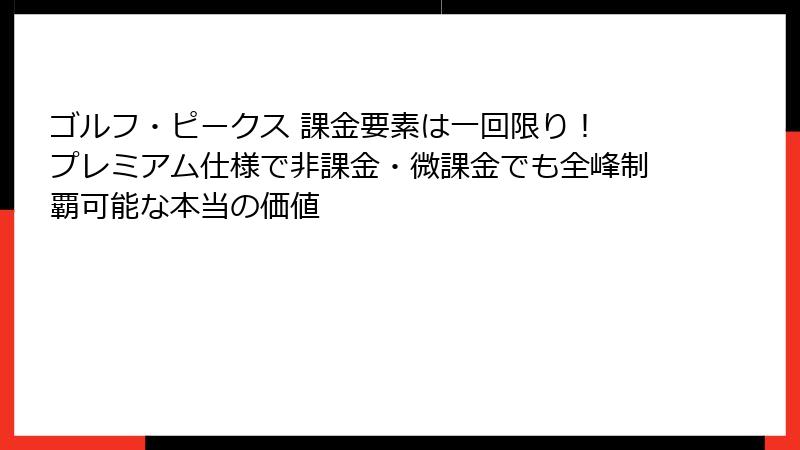 ゴルフ・ピークス 課金要素は一回限り！ プレミアム仕様で非課金・微課金でも全峰制覇可能な本当の価値