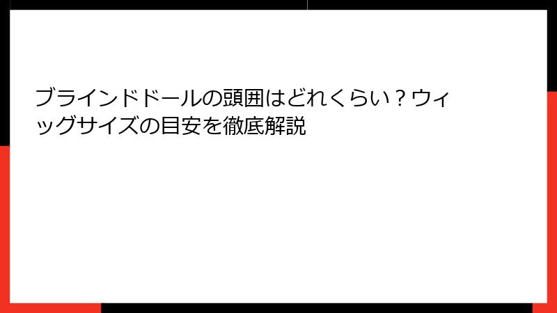 ブラインドドールの頭囲はどれくらい？ウィッグサイズの目安を徹底解説