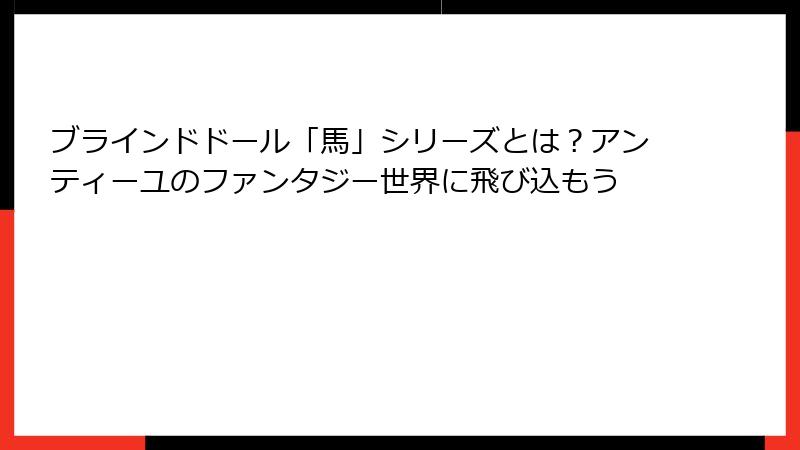 ブラインドドール「馬」シリーズとは？アンティーユのファンタジー世界に飛び込もう