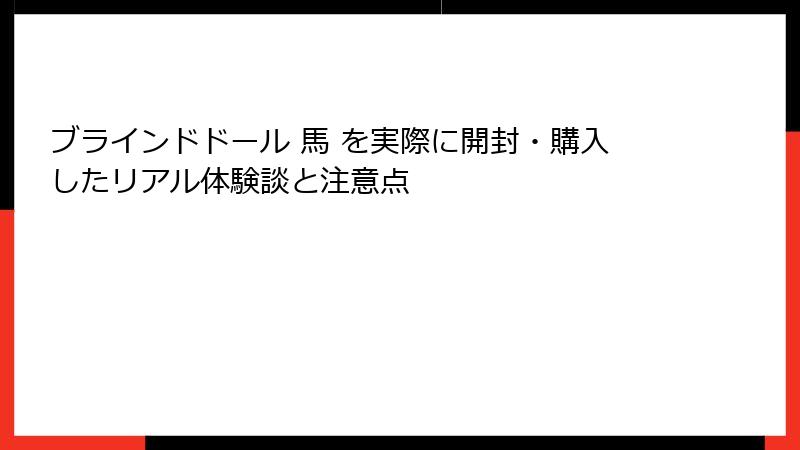 ブラインドドール 馬 を実際に開封・購入したリアル体験談と注意点