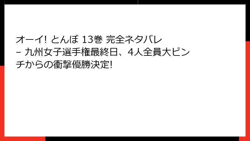 オーイ! とんぼ 13巻 完全ネタバレ – 九州女子選手権最終日、4人全員大ピンチからの衝撃優勝決定!