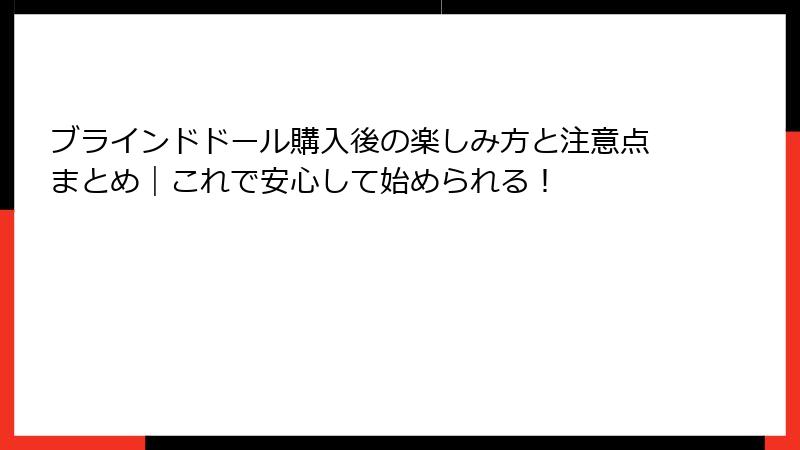 ブラインドドール購入後の楽しみ方と注意点まとめ｜これで安心して始められる！