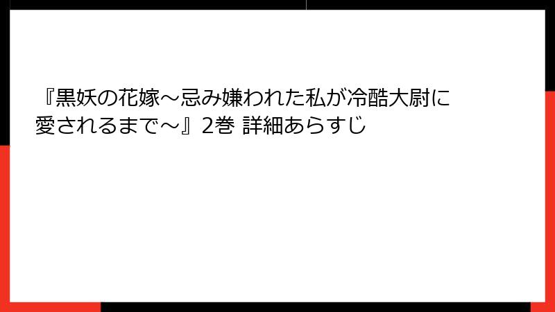 『黒妖の花嫁~忌み嫌われた私が冷酷大尉に愛されるまで~』2巻 詳細あらすじ