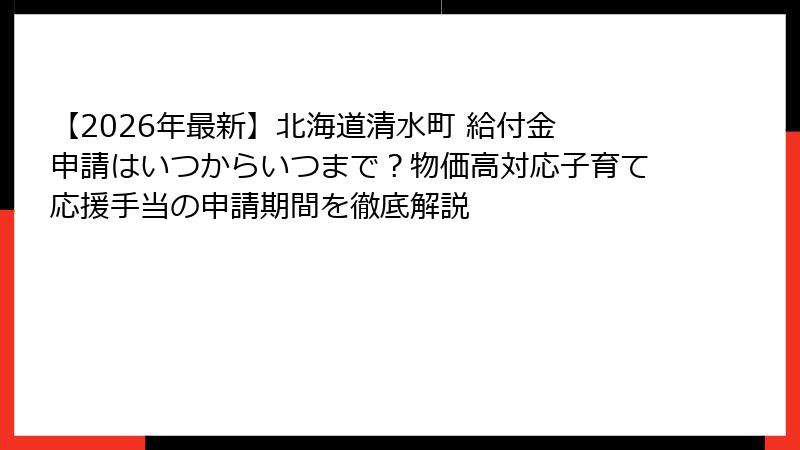 【2026年最新】北海道清水町 給付金 申請はいつからいつまで?物価高対応子育て応援手当の申請期間を徹底解説