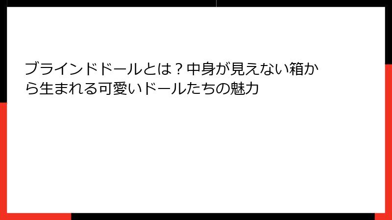 ブラインドドールとは?中身が見えない箱から生まれる可愛いドールたちの魅力