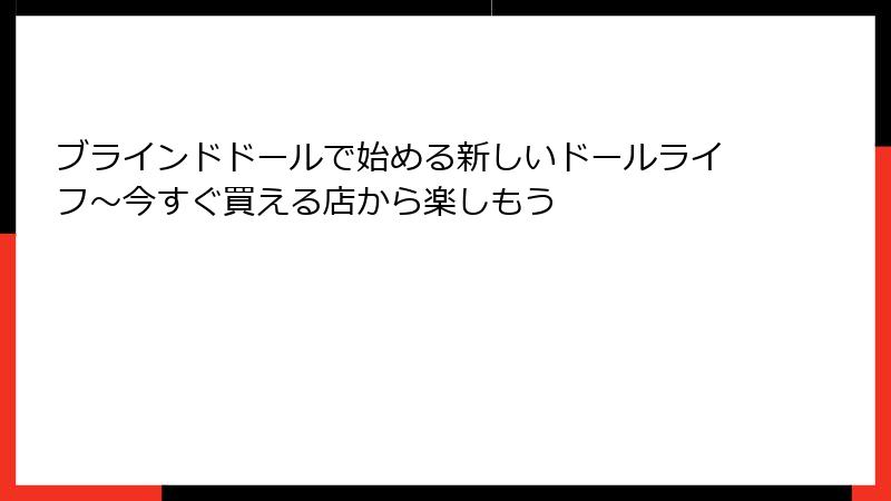 ブラインドドールで始める新しいドールライフ~今すぐ買える店から楽しもう