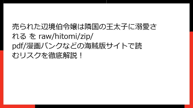 売られた辺境伯令嬢は隣国の王太子に溺愛される を raw/hitomi/zip/pdf/漫画バンクなどの海賊版サイトで読むリスクを徹底解説！