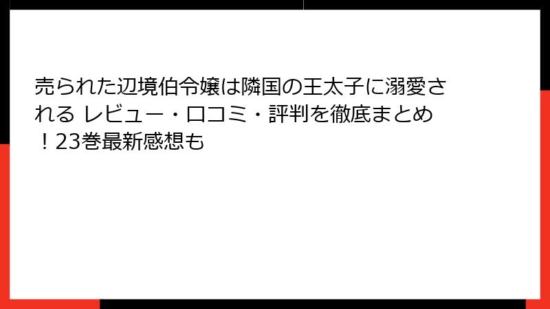 売られた辺境伯令嬢は隣国の王太子に溺愛される レビュー・口コミ・評判を徹底まとめ！23巻最新感想も