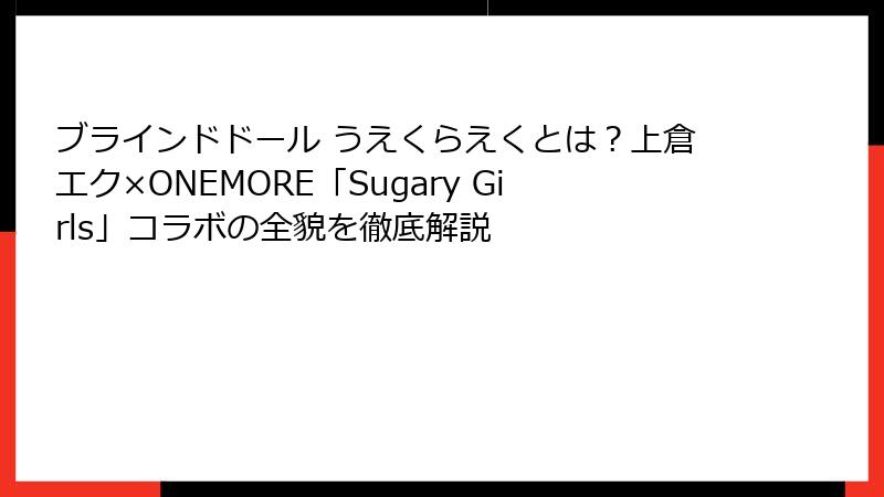 ブラインドドール うえくらえくとは?上倉エク×ONEMORE「Sugary Girls」コラボの全貌を徹底解説