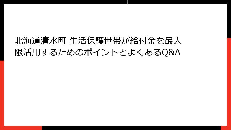 北海道清水町 生活保護世帯が給付金を最大限活用するためのポイントとよくあるQ&A