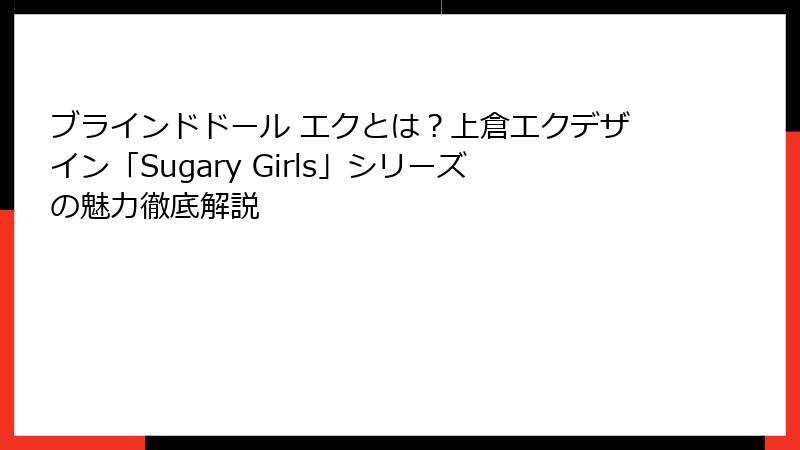 ブラインドドール エクとは？上倉エクデザイン「Sugary Girls」シリーズの魅力徹底解説