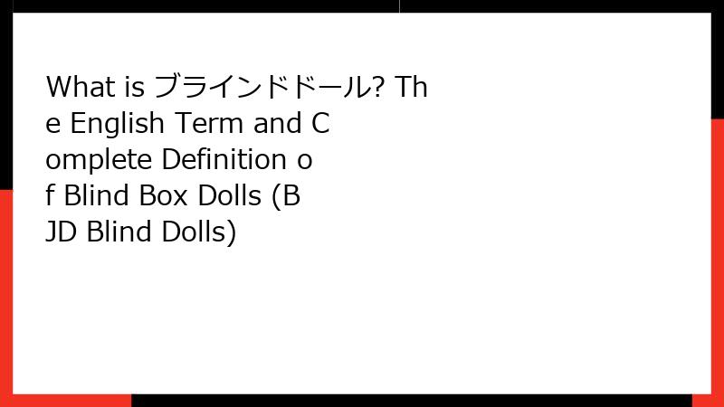 What is ブラインドドール? The English Term and Complete Definition of Blind Box Dolls (BJD Blind Dolls)