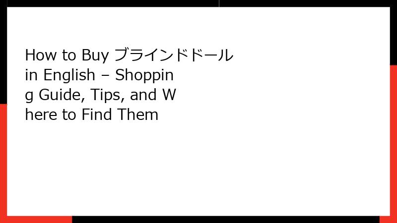How to Buy ブラインドドール in English – Shopping Guide, Tips, and Where to Find Them