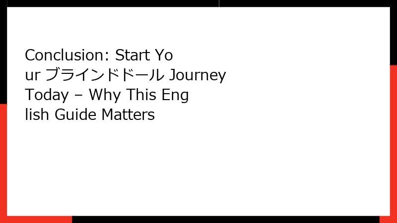 Conclusion: Start Your ブラインドドール Journey Today – Why This English Guide Matters