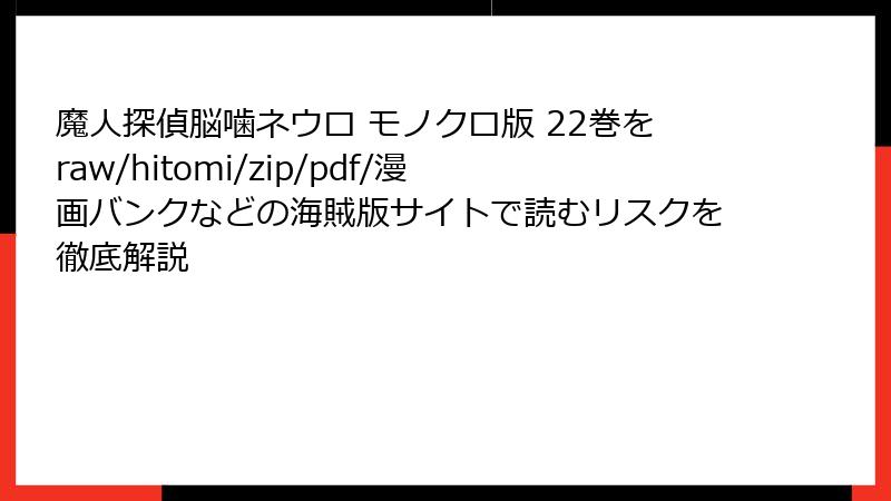 魔人探偵脳噛ネウロ モノクロ版 22巻をraw/hitomi/zip/pdf/漫画バンクなどの海賊版サイトで読むリスクを徹底解説