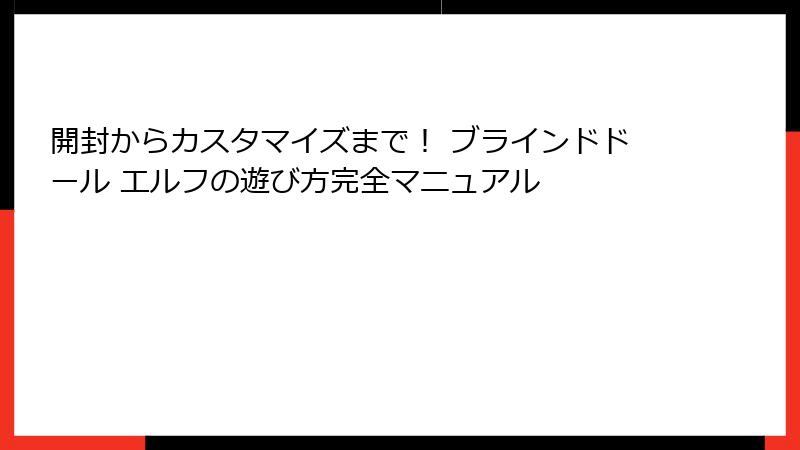 開封からカスタマイズまで！ ブラインドドール エルフの遊び方完全マニュアル