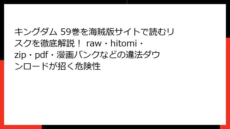 キングダム 59巻を海賊版サイトで読むリスクを徹底解説！ raw・hitomi・zip・pdf・漫画バンクなどの違法ダウンロードが招く危険性