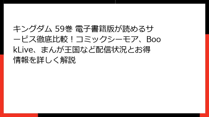 キングダム 59巻 電子書籍版が読めるサービス徹底比較！コミックシーモア、BookLive、まんが王国など配信状況とお得情報を詳しく解説