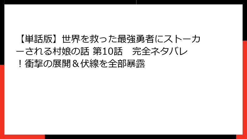 【単話版】世界を救った最強勇者にストーカーされる村娘の話 第10話 完全ネタバレ!衝撃の展開&伏線を全部暴露