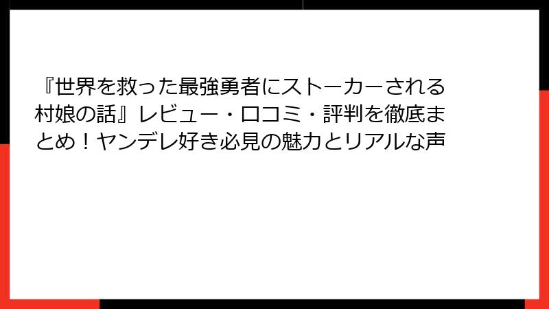 『世界を救った最強勇者にストーカーされる村娘の話』レビュー・口コミ・評判を徹底まとめ!ヤンデレ好き必見の魅力とリアルな声