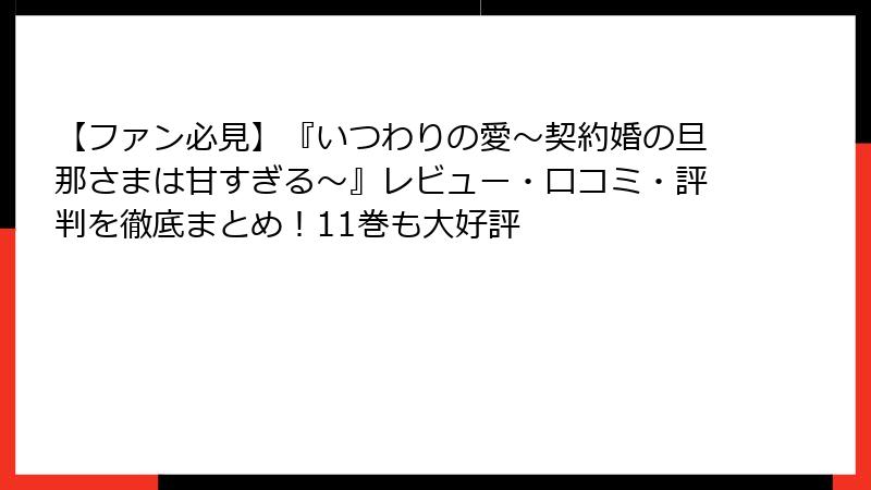 【ファン必見】『いつわりの愛~契約婚の旦那さまは甘すぎる~』レビュー・口コミ・評判を徹底まとめ!11巻も大好評