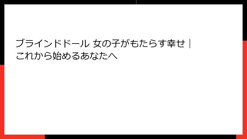 ブラインドドール 女の子がもたらす幸せ｜これから始めるあなたへ