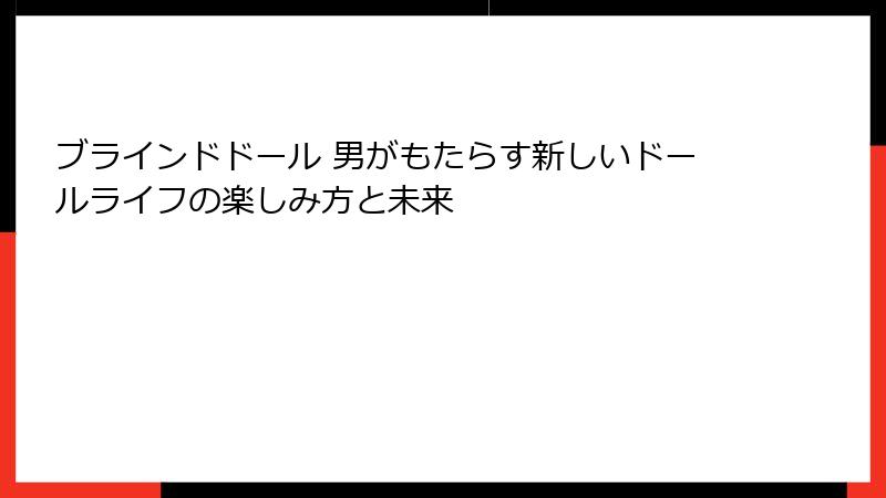 ブラインドドール 男がもたらす新しいドールライフの楽しみ方と未来