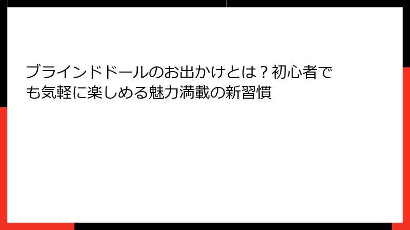 ブラインドドールのお出かけとは？初心者でも気軽に楽しめる魅力満載の新習慣