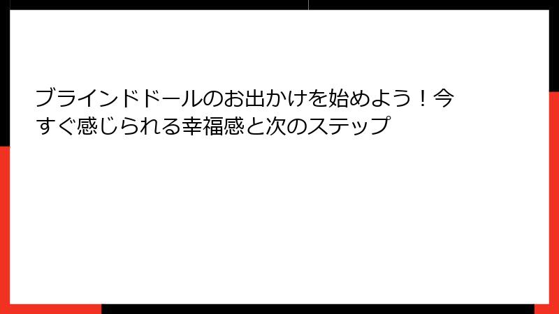 ブラインドドールのお出かけを始めよう！今すぐ感じられる幸福感と次のステップ
