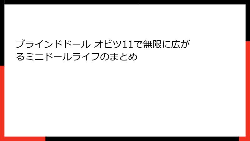 ブラインドドール オビツ11で無限に広がるミニドールライフのまとめ