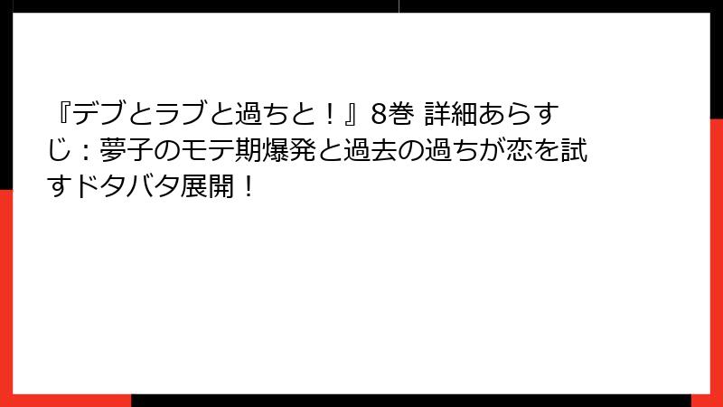 『デブとラブと過ちと！』8巻 詳細あらすじ：夢子のモテ期爆発と過去の過ちが恋を試すドタバタ展開！