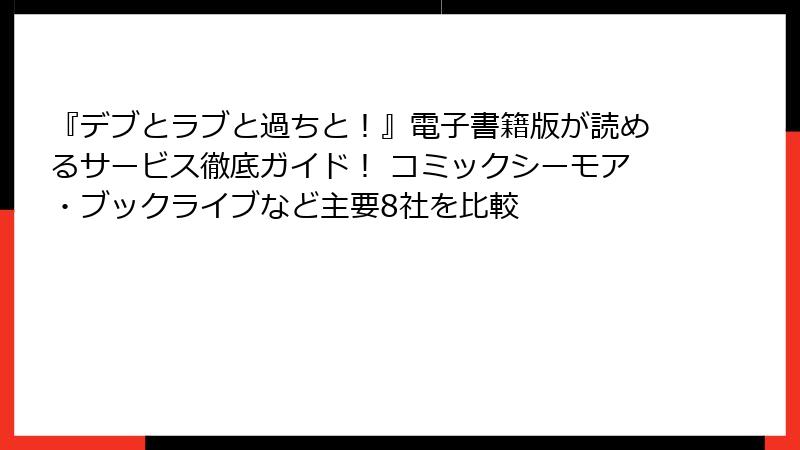 『デブとラブと過ちと！』電子書籍版が読めるサービス徹底ガイド！ コミックシーモア・ブックライブなど主要8社を比較