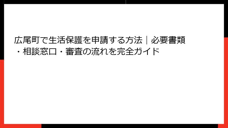 広尾町で生活保護を申請する方法｜必要書類・相談窓口・審査の流れを完全ガイド