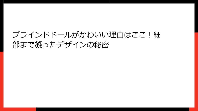 ブラインドドールがかわいい理由はここ！細部まで凝ったデザインの秘密