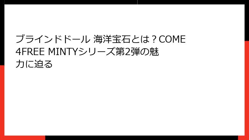 ブラインドドール 海洋宝石とは?COME4FREE MINTYシリーズ第2弾の魅力に迫る