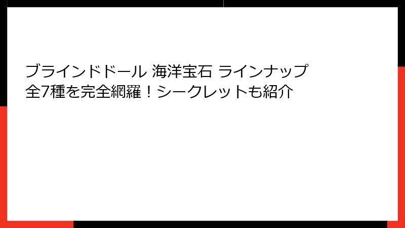 ブラインドドール 海洋宝石 ラインナップ全7種を完全網羅!シークレットも紹介