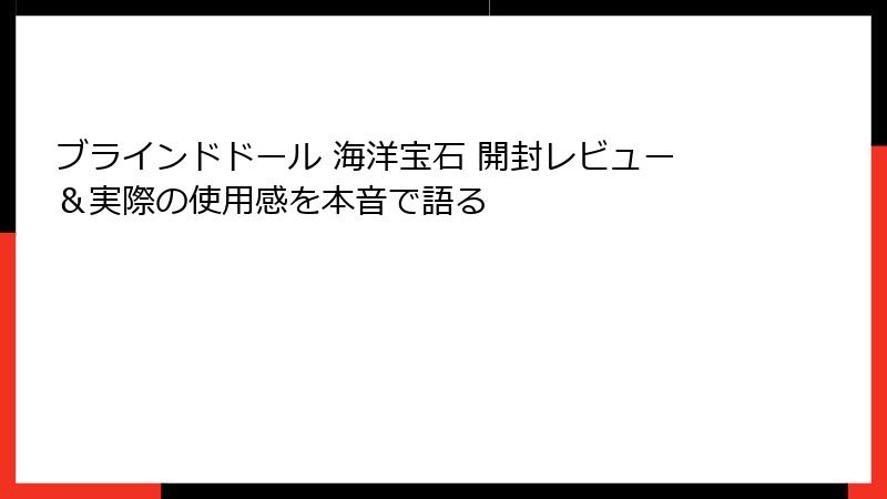 ブラインドドール 海洋宝石 開封レビュー&実際の使用感を本音で語る