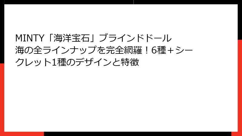 MINTY「海洋宝石」ブラインドドール 海の全ラインナップを完全網羅！6種＋シークレット1種のデザインと特徴