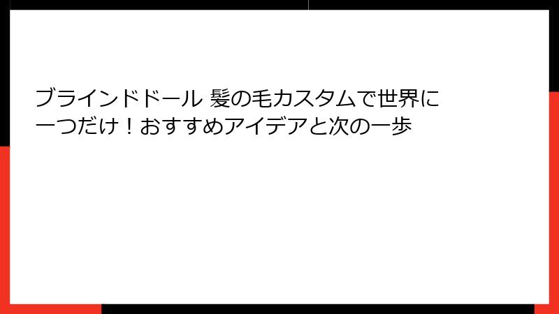 ブラインドドール 髪の毛カスタムで世界に一つだけ!おすすめアイデアと次の一歩