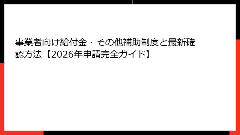 事業者向け給付金・その他補助制度と最新確認方法【2026年申請完全ガイド】