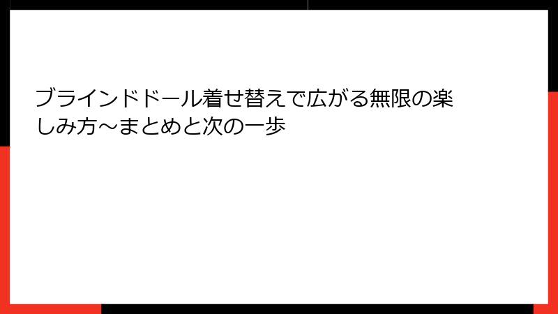 ブラインドドール着せ替えで広がる無限の楽しみ方～まとめと次の一歩