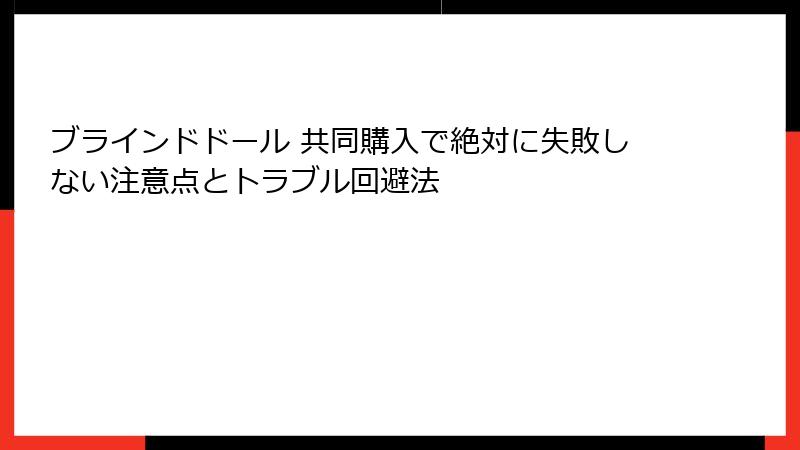 ブラインドドール 共同購入で絶対に失敗しない注意点とトラブル回避法
