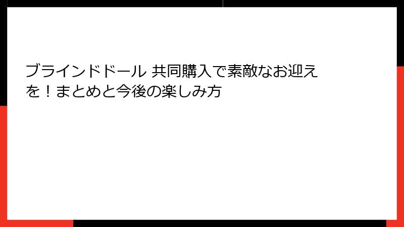 ブラインドドール 共同購入で素敵なお迎えを！まとめと今後の楽しみ方